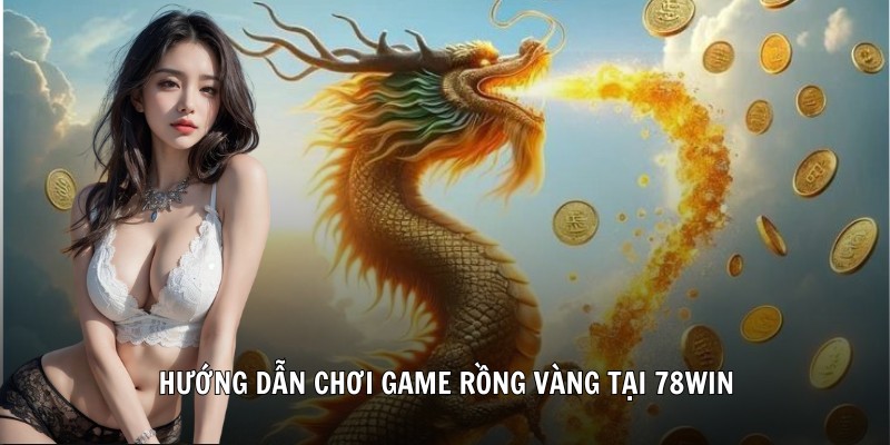 Hướng dẫn chơi game Rồng vàng tại 78WIN